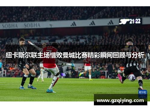 纽卡斯尔联主场惜败曼城比赛精彩瞬间回顾与分析