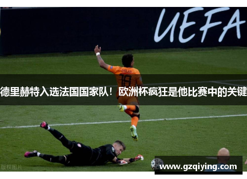 德里赫特入选法国国家队！欧洲杯疯狂是他比赛中的关键