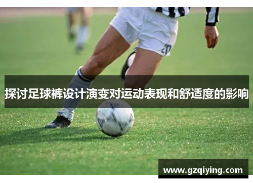 探讨足球裤设计演变对运动表现和舒适度的影响
