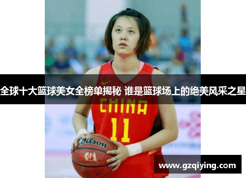 全球十大篮球美女全榜单揭秘 谁是篮球场上的绝美风采之星