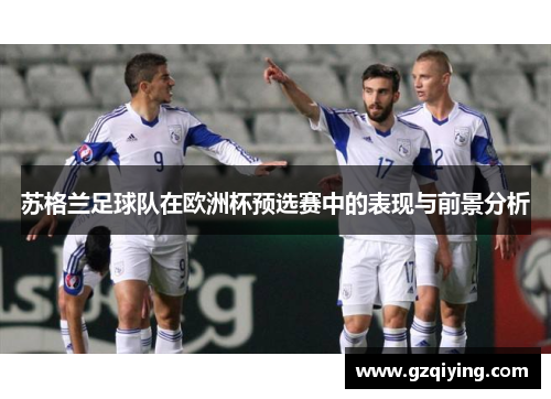 苏格兰足球队在欧洲杯预选赛中的表现与前景分析