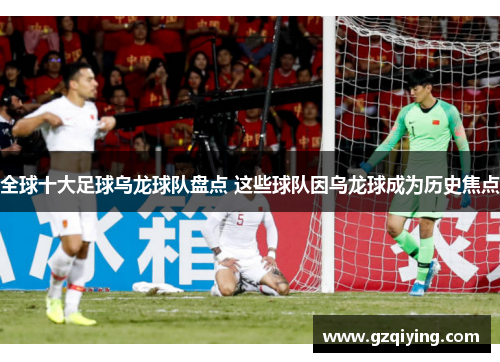 全球十大足球乌龙球队盘点 这些球队因乌龙球成为历史焦点