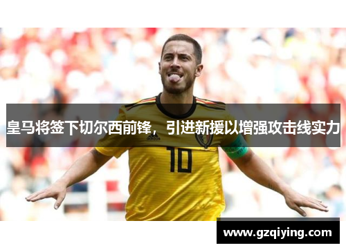 皇马将签下切尔西前锋，引进新援以增强攻击线实力