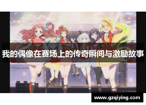 我的偶像在赛场上的传奇瞬间与激励故事