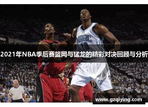 2021年NBA季后赛篮网与猛龙的精彩对决回顾与分析